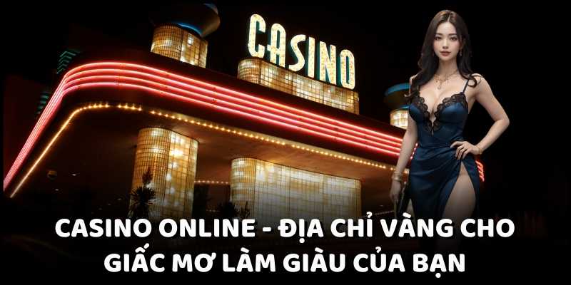 Casino Online – Địa Chỉ Vàng Cho Giấc Mơ Làm Giàu Của Bạn